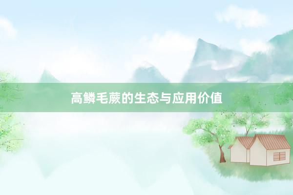 高鳞毛蕨的生态与应用价值
